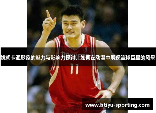 姚明卡通形象的魅力与影响力探讨，如何在动漫中展现篮球巨星的风采