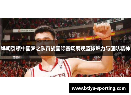 姚明引领中国梦之队奋战国际赛场展现篮球魅力与团队精神