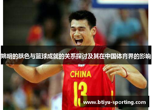 姚明的肤色与篮球成就的关系探讨及其在中国体育界的影响